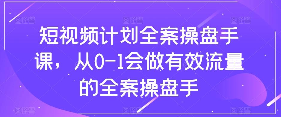 短视频计划全案操盘手课，从0-1会做有效流量的全案操盘手-男爵娱创[知识付费]