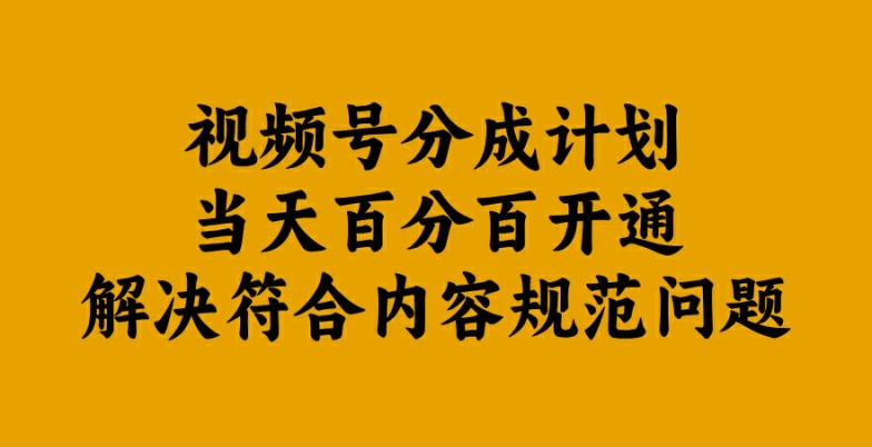视频号分成计划当天百分百开通解决符合内容规范问题【揭秘】-男爵娱创[知识付费]