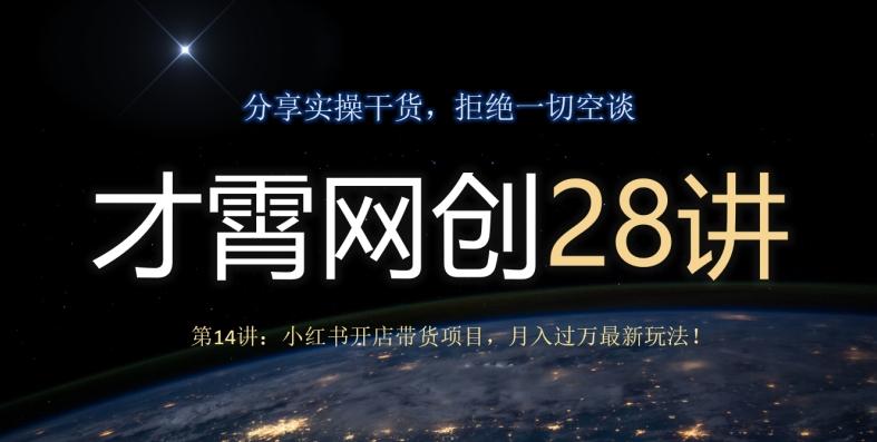 才霄网创28讲第14讲：小红书开店带货项目，月入过万最新玩法！-男爵娱创[知识付费]