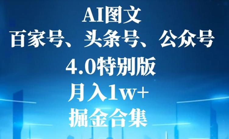 AI图文，头条号，百家号，公众号，4.0特别版，月入1w+，掘金合集-男爵娱创[知识付费]