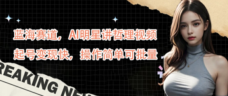 蓝海赛道，AI明星讲哲理视频，起号变现快，操作简单可批量【揭秘】-男爵娱创[知识付费]