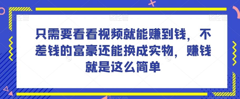 谁做过这么简单的项目？只需要看看视频就能赚到钱，不差钱的富豪还能换成实物，赚钱就是这么简单！【揭秘】-男爵娱创[知识付费]