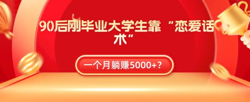 90后刚毕业大学生靠“恋爱话术”，一个月躺赚5000+？-男爵娱创[知识付费]