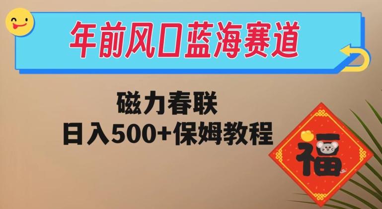 年前风口蓝海赛道，磁力春联，日入500+保姆教程-男爵娱创[知识付费]