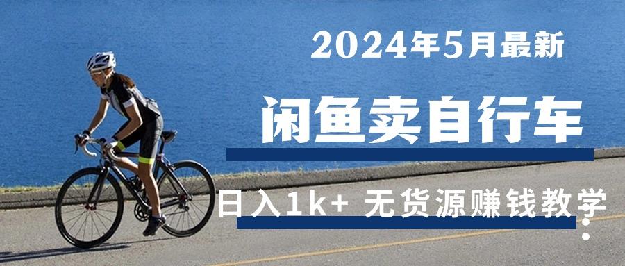 2024年5月闲鱼卖自行车日入1k+ 最新无货源赚钱教学-男爵娱创[知识付费]