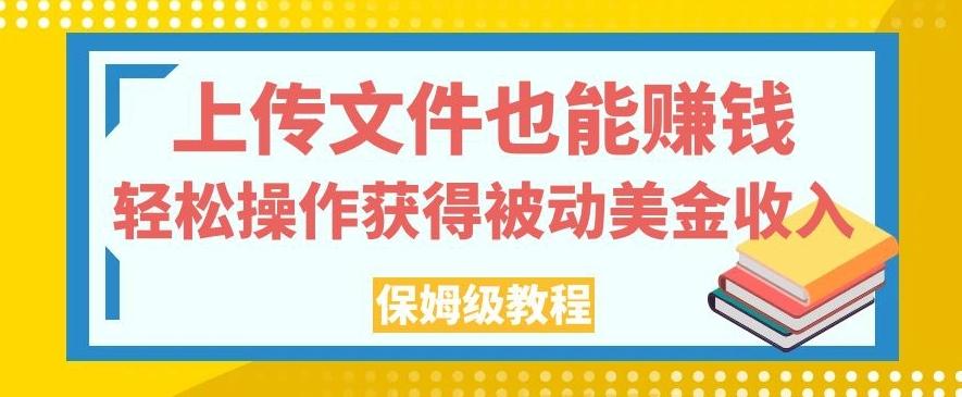 上传文件也能赚钱，轻松操作获得被动美金收入，保姆级教程【揭秘】-男爵娱创[知识付费]