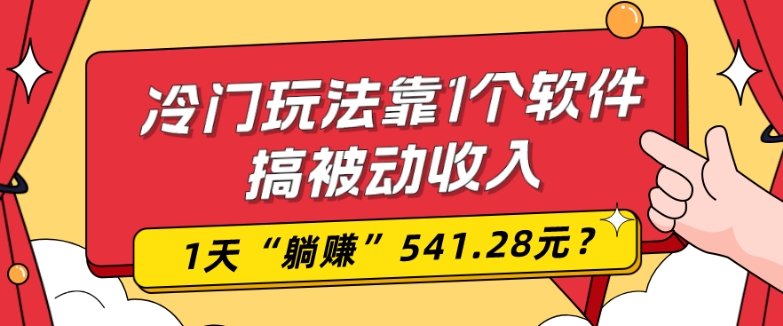 0基础可上手，冷门玩法靠1个软件搞被动收入，1天“躺赚”541.28元？-男爵娱创[知识付费]