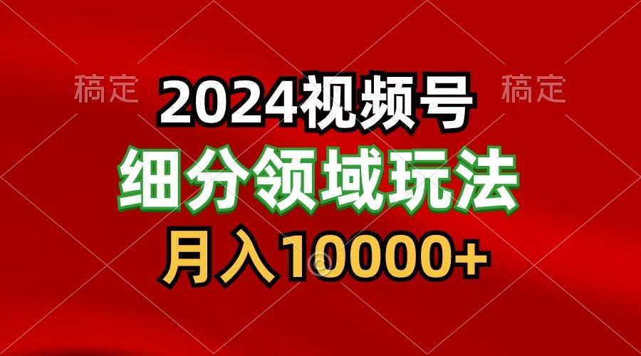 2024视频号分成计划细分领域玩法，每天5分钟，月入1W+-男爵娱创[知识付费]