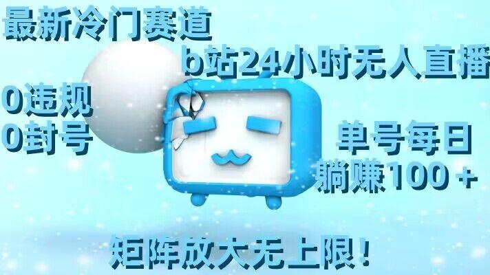 最新冷门赛道，b站24小时无人直播，0违规0封号，单号每日躺赚100＋，矩阵放大无上限【揭秘】-男爵娱创[知识付费]