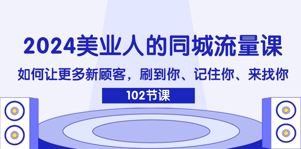 2024美业人的同城流量课：如何让更多新顾客，刷到你、记住你、来找你-男爵娱创[知识付费]
