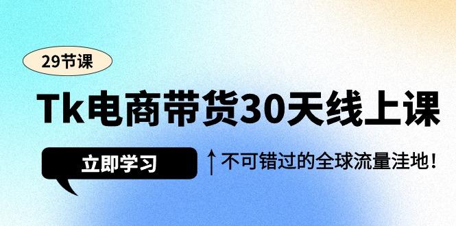 (9463期)Tk电商带货30天线上课，不可错过的全球流量洼地(29节课)-男爵娱创[知识付费]