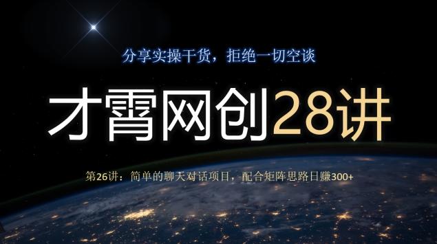 才霄网创28讲第26讲：简单的聊天对话项目，配合矩阵思路日赚300+-男爵娱创[知识付费]