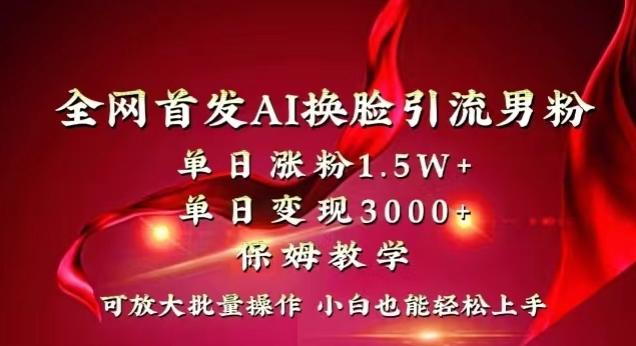 全网首发Ai换脸引流男粉，单日涨粉1.5w+，单日变现3000+，小白也能轻松上手拿结果【揭秘】-男爵娱创[知识付费]