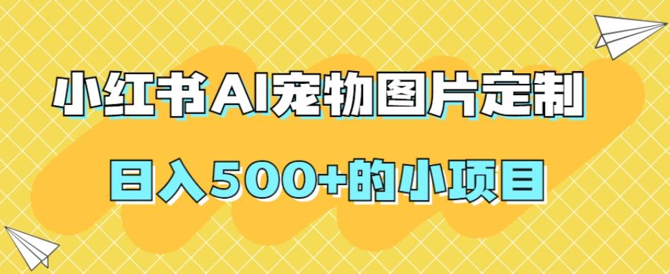 小红书AI宠物图片定制，日入500+的小项目-男爵娱创[知识付费]