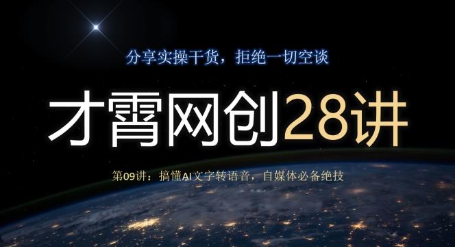才霄网创28讲第09讲：搞懂AI文字转语音，自媒体必备绝技-男爵娱创[知识付费]