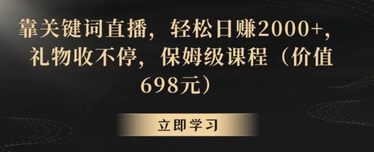 靠关键词直播，轻松日赚2000+，礼物收不停，保姆级课程(价值698元)【揭秘】-男爵娱创[知识付费]