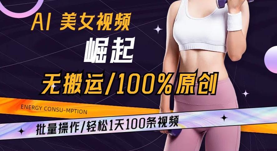AI美女视频崛起玩法无搬运100%原创批量操作轻松1天100条【揭秘】-男爵娱创[知识付费]