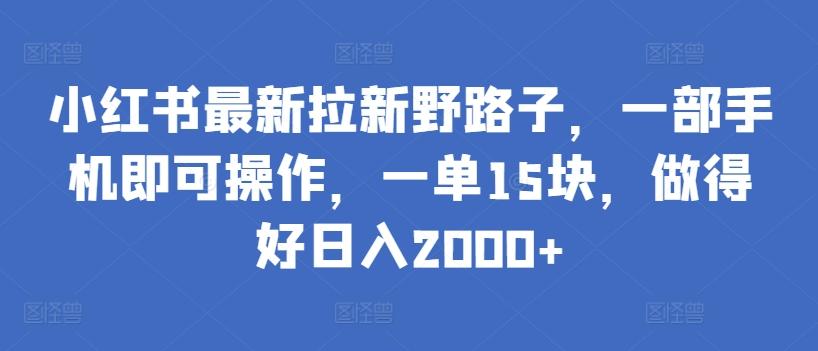 小红书最新拉新野路子，一部手机即可操作，一单15块，做得好日入2000+【揭秘】-男爵娱创[知识付费]