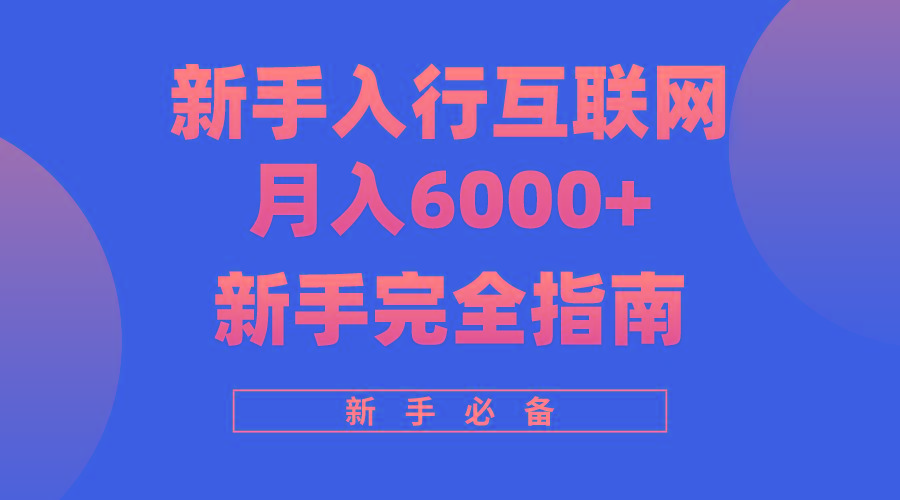 (10058期)互联网新手月入6000+完全指南 十年创业老兵用心之作，帮助小白快速入门-男爵娱创[知识付费]