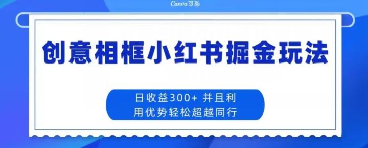 创意相框小红书掘金玩法日收益300+-男爵娱创[知识付费]