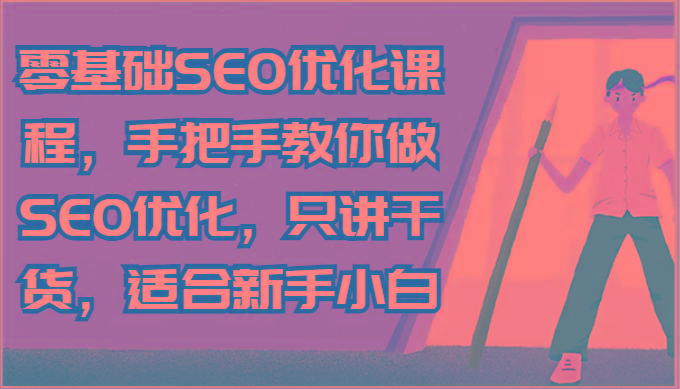 零基础SEO优化课程，手把手教你做SEO优化，只讲干货，适合新手小白-男爵娱创[知识付费]