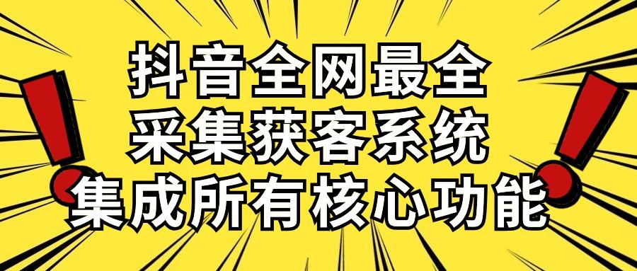 抖音全网最全采集获客系统，集成所有核心功能，日引500+-男爵娱创[知识付费]