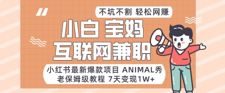 小红书最新爆款项目Animal秀，老保姆级教程，7天变现1w+【揭秘】-男爵娱创[知识付费]