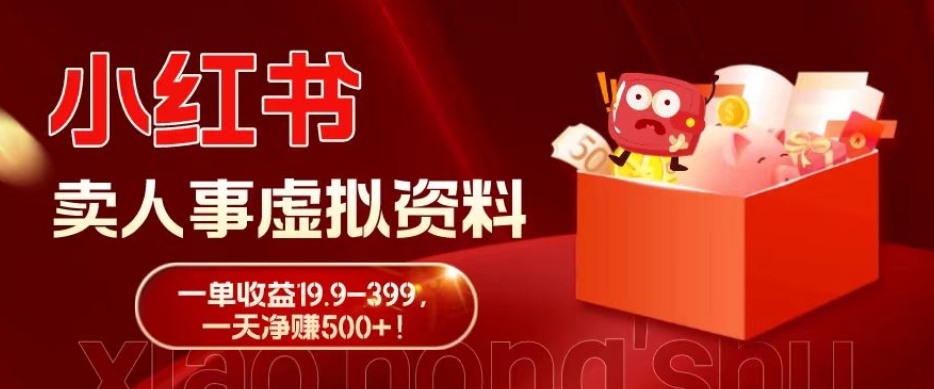 蓝海冷门项目，小红书卖人事虚拟资料，一单收益19.9-399，一天净赚500+！-男爵娱创[知识付费]