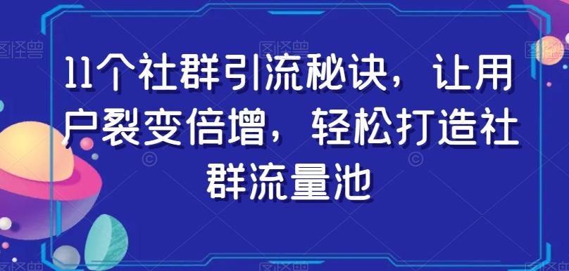 11个社群引流秘诀，让用户裂变倍增，轻松打造社群流量池-男爵娱创[知识付费]
