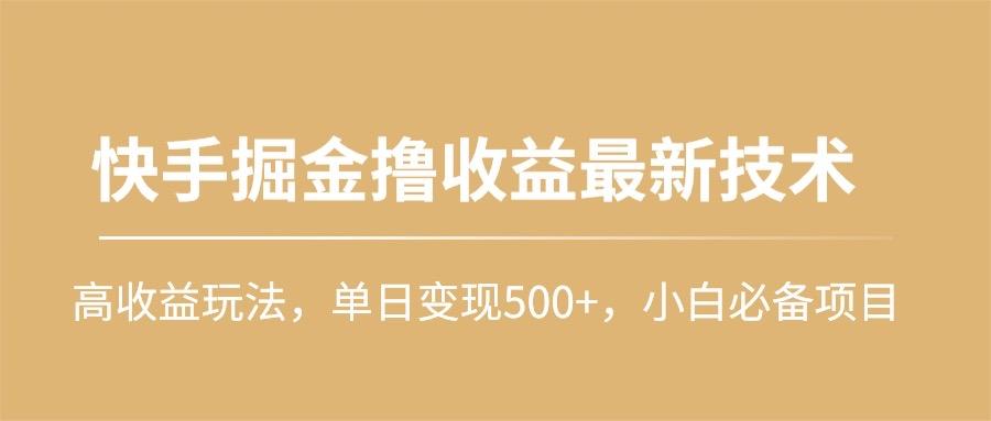 (10163期)快手掘金撸收益最新技术，高收益玩法，单日变现500+，小白必备项目-男爵娱创[知识付费]