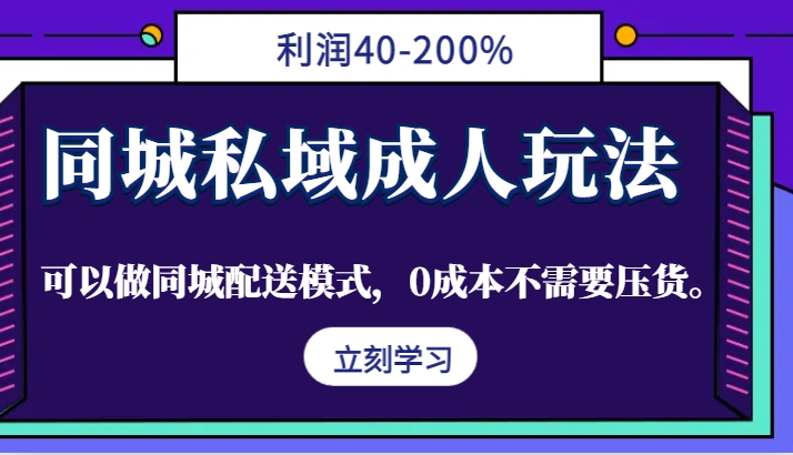 同城私域成人玩法，利润40-200%，可以做同城配送模式，0成本不需要压货。-男爵娱创[知识付费]