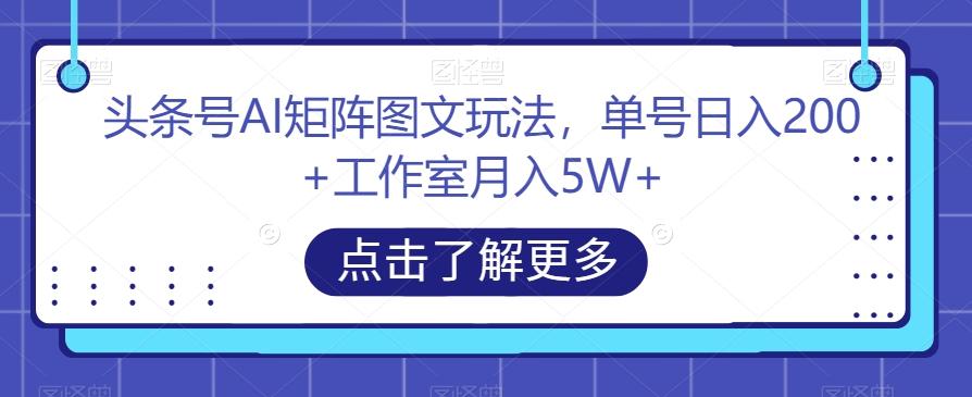 头条号AI矩阵图文玩法，单号日入200+工作室月入5W+【揭秘】-男爵娱创[知识付费]