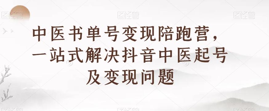 中医书单号变现陪跑营，一站式解决抖音中医起号及变现问题-男爵娱创[知识付费]