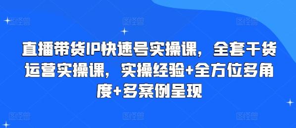直播带货IP快速号实操课，全套干货运营实操课，实操经验+全方位多角度+多案例呈现-男爵娱创[知识付费]