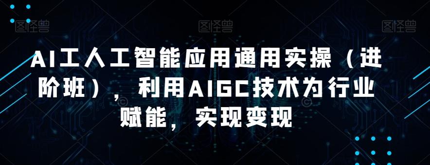 AI工人工智能应用通用实操（进阶班），利用AIGC技术为行业赋能，实现变现-男爵娱创[知识付费]