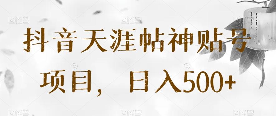 抖音天涯帖神贴号项目，日入500+【揭秘】-男爵娱创[知识付费]