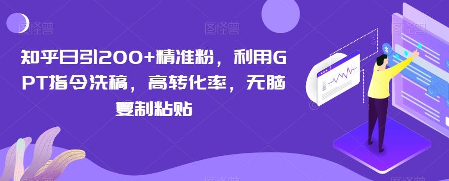 知乎日引200+精准粉，利用GPT指令洗稿，高转化率，无脑复制粘贴-男爵娱创[知识付费]