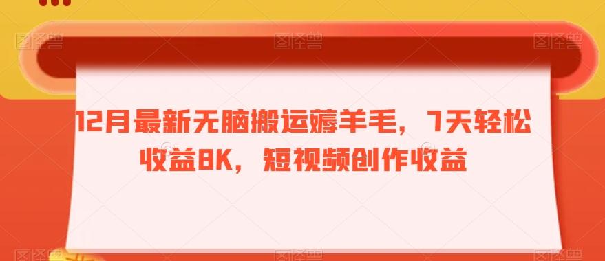 12月最新无脑搬运薅羊毛，7天轻松收益8K，短视频创作收益-男爵娱创[知识付费]