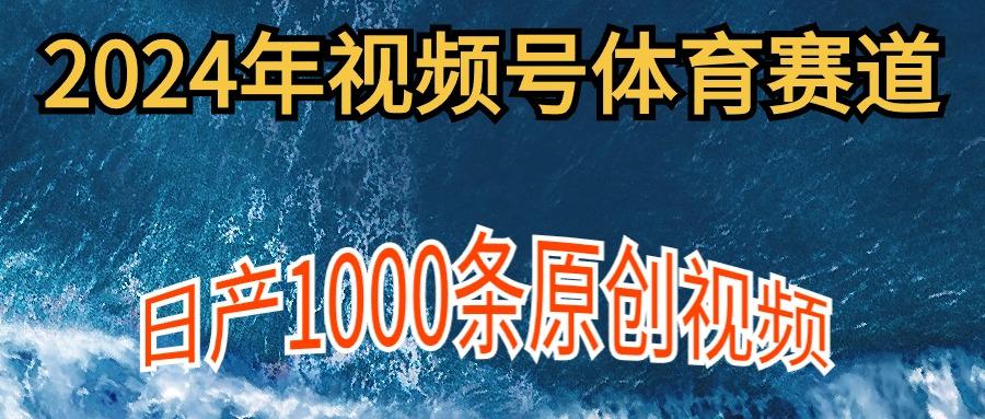 (9810期)2024年体育赛道视频号，新手轻松操作， 日产1000条原创视频,多账号多撸分成-男爵娱创[知识付费]