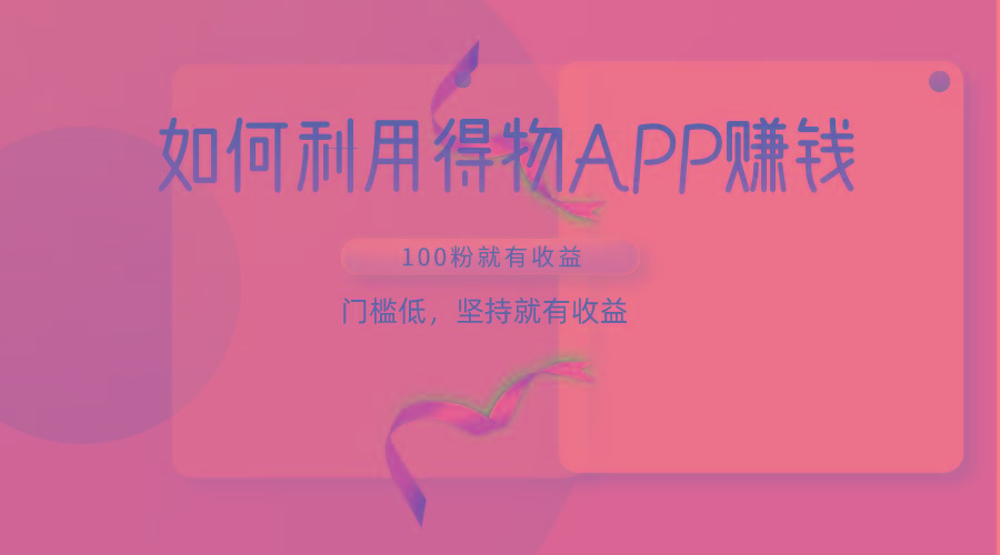 如何利用得物APP赚收益，100粉就可以赚收益，门槛低，坚持就有收益-男爵娱创[知识付费]