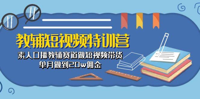 教辅-短视频特训营： 素人口播教辅赛道做短视频带货，单月做到20w佣金-男爵娱创[知识付费]