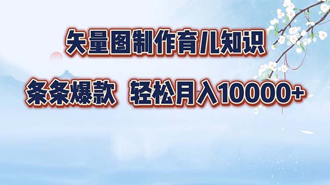 矢量图制作育儿知识，条条爆款，月入10000+-男爵娱创[知识付费]