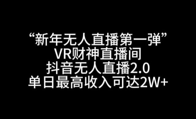 “新年无人直播第一弹“VR财神直播间，抖音无人直播2.0，单日最高收入可达2W+【揭秘】-男爵娱创[知识付费]