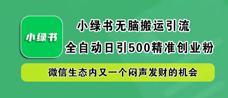 小绿书无脑搬运引流，全自动日引500精准创业粉，微信生态内又一个闷声发财的机会【揭秘】-男爵娱创[知识付费]