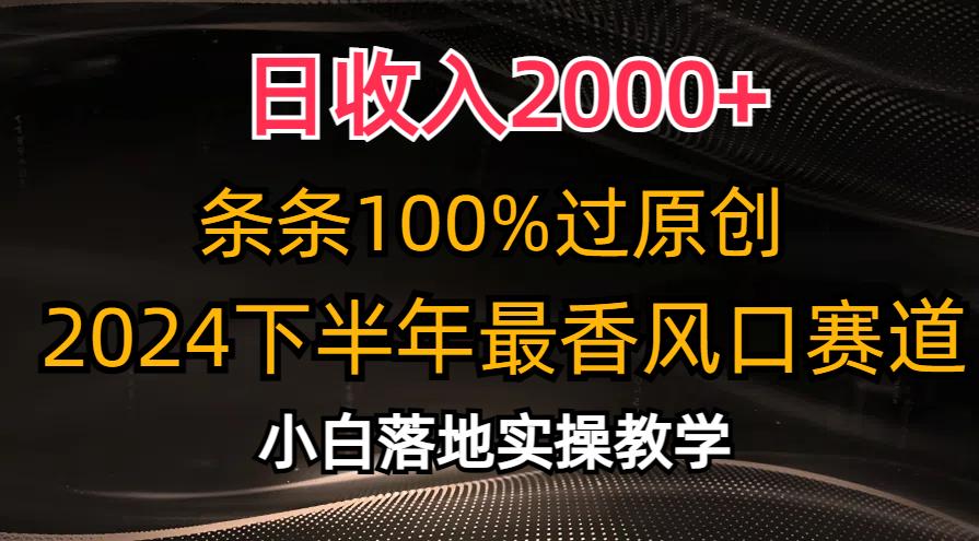 日收入2000+，条条100%过原创，2024下半年最香风口赛道，小白轻松上手-男爵娱创[知识付费]
