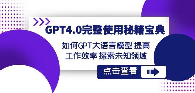 GPT4.0完整使用-秘籍宝典：如何GPT大语言模型提高工作效率探索未知领域-男爵娱创[知识付费]