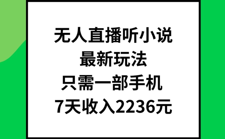 无人直播听小说最新玩法，只需一部手机，7天收入2236元【揭秘】-男爵娱创[知识付费]