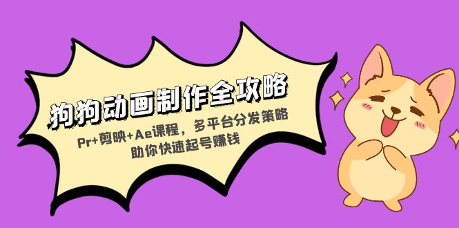 狗狗动画制作全攻略：Pr+剪映+Ae课程，多平台分发策略助你快速起号赚钱-男爵娱创[知识付费]