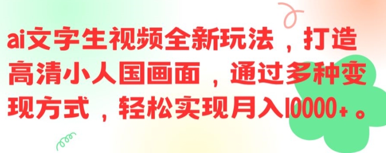 ai文字生视频全新玩法，打造高清小人国画面，通过多种变现方式，轻松实现月入1W+【揭秘】-男爵娱创[知识付费]
