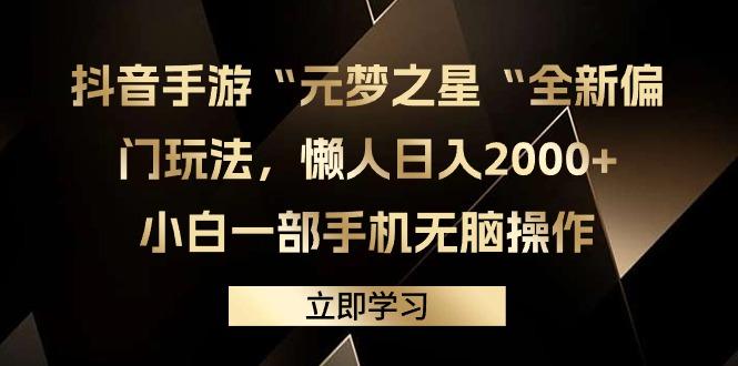(9456期)抖音手游“元梦之星“全新偏门玩法，懒人日入2000+，小白一部手机无脑操作-男爵娱创[知识付费]